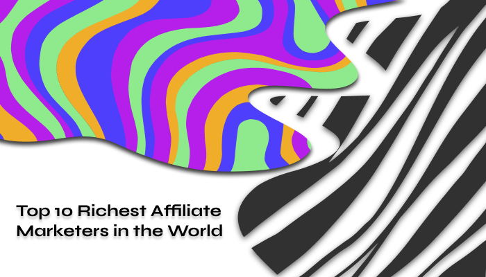 Top 10 Richest Affiliate Marketers in the World [2023]