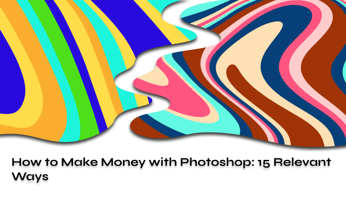 How to Make Money Using Photoshop 15 Examples 2024