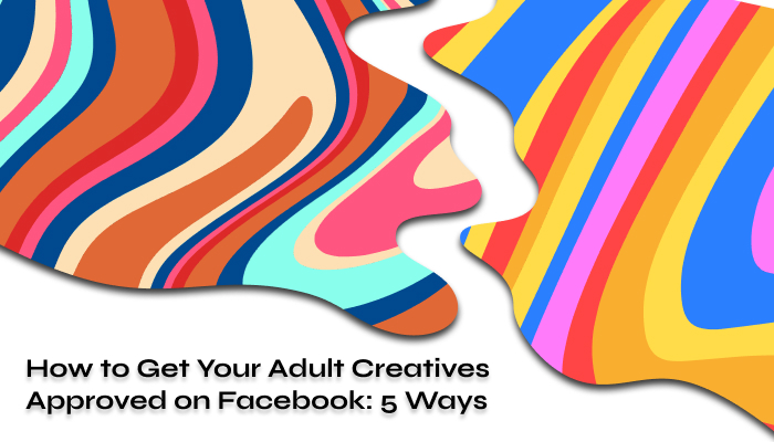 How to Get Your Adult Creatives Approved on Facebook 5 Ways 2024