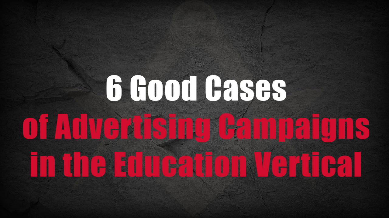 6 Prominent Cases of Advertising Campaigns in the Education Vertical