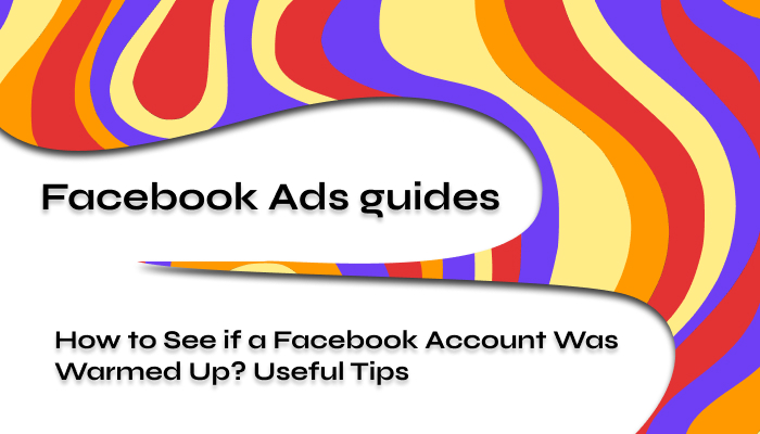 How to See if a Facebook Account Was Warmed Up? Useful Tips
