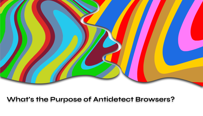 What's the Purpose of Antidetect Browsers?
