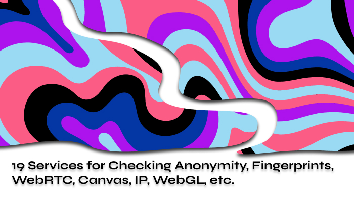 19 Services for Checking Anonymity, Fingerprints, WebRTC, IP