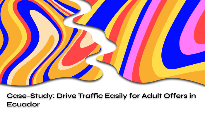 Case-Study: Drive Traffic Easily for Adult Offers in Ecuador