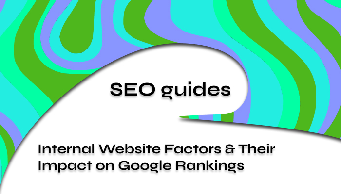 Internal Website Factors & Their Impact on Google Rankings