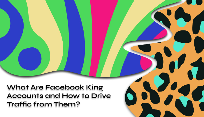 What Are Facebook King Accounts and How to Drive Traffic to Them