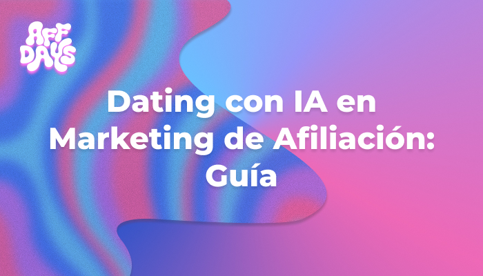Dating con IA en Marketing de Afiliación: Guía